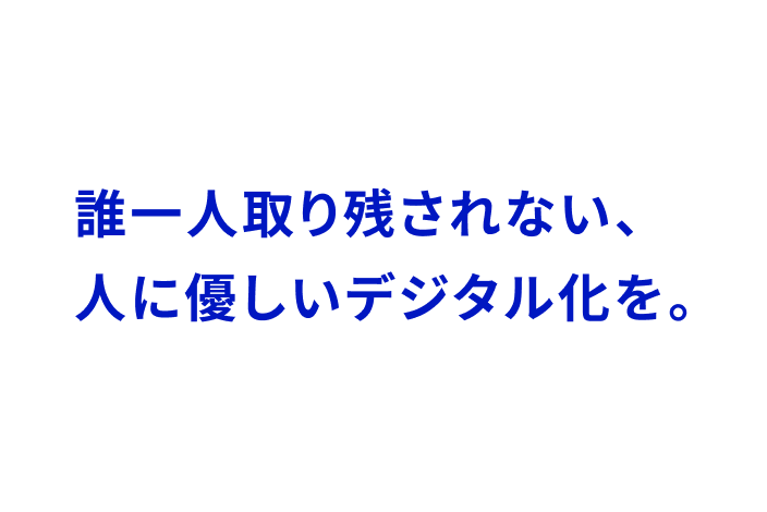 白い背景色に「誰一人取り残されない、人に優しいデジタル化を。」の文字が青色で書かれている。