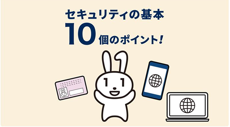 "10 Basic Security Tips!" is written in bold navy blue on the banner image. It has a simple illustration of My Number Card's character Maina-chan laughing with his hands raised in the center on a cream-colored background. To the left of Maina-chan is an illustration of My Number Card with a picture of Maina-chan. To the right is a smartphone with an Internet icon. To the lower right is an illustration of a laptop computer with an Internet icon.