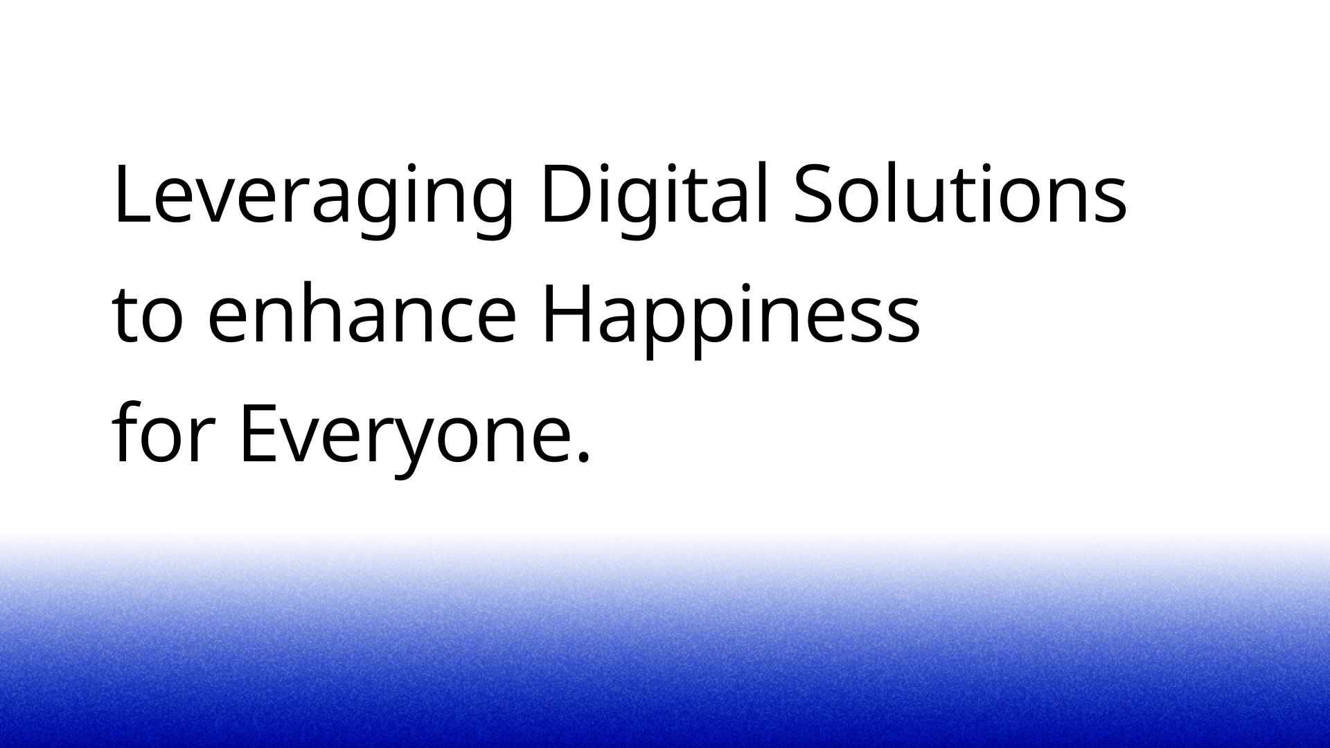 Leveraging digital solutions to enhance happiness for everyone.