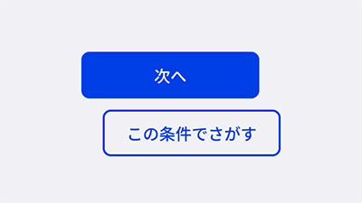 コンポーネントの中から一部抜粋した内容。画像の中にボタンが2つあって、一つは青いボタン、もう一つは白いボタン。青いボタンには「次へ」。白いボタンには「この条件で探す」というテキストは入っている。