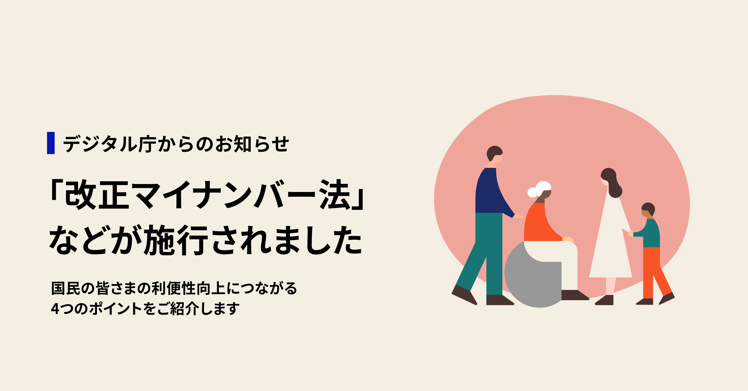デジタル庁からのお知らせ：「改正マイナンバー法」などが施行されました。国民の皆さまの利便性向上につながる4つのポイントをご紹介します。