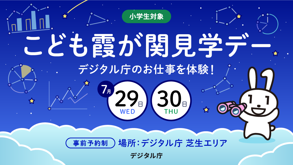 For elementary school students. Advance reservation required. Children's Kasumigaseki Tour Day Experience the work of Digital Agency! Held on July 29 (Wed) and 30 (Thu). Place: Digital Agency lawn area. Sponsor: Digital Agency. With the dark blue night sky as the background, decorations such as bar graphs, circle graphs, line graphs, etc. that remind you of data visualization and illustrations of constellations are scattered around. A Maina-chan holding a binocular is drawn on the lower right. 