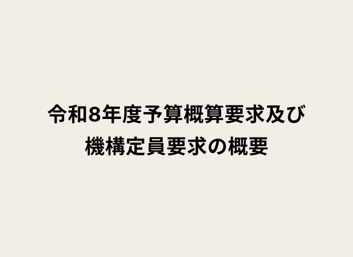ベージュの背景に黒字のテキストで令和8年度予算概算要求及び機構定員要求の概要と書かれた画像