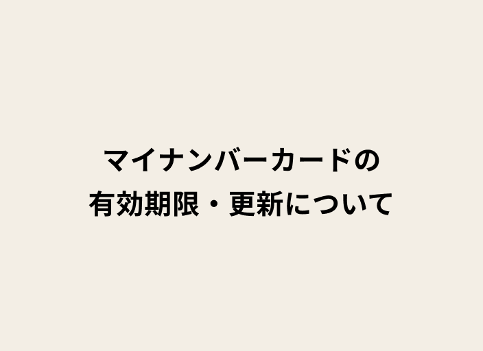ベージュの背景に黒字のテキストでマイナンバーカードの有効期限・更新についてと書かれた画像