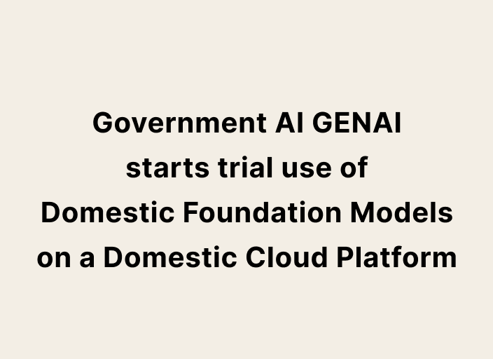 Text image of the Government AI GENAI starts trial use of Domestic Foundation Models on a Domestic Cloud Platform.