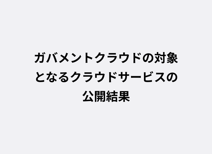 ガバメントクラウドの対象となるクラウドサービスの公募結果について