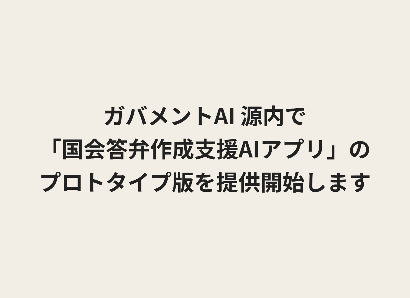 テキストで「ガバメントAI 源内で「国会答弁作成支援AIアプリ」のプロトタイプ版を提供開始します」と記載されている