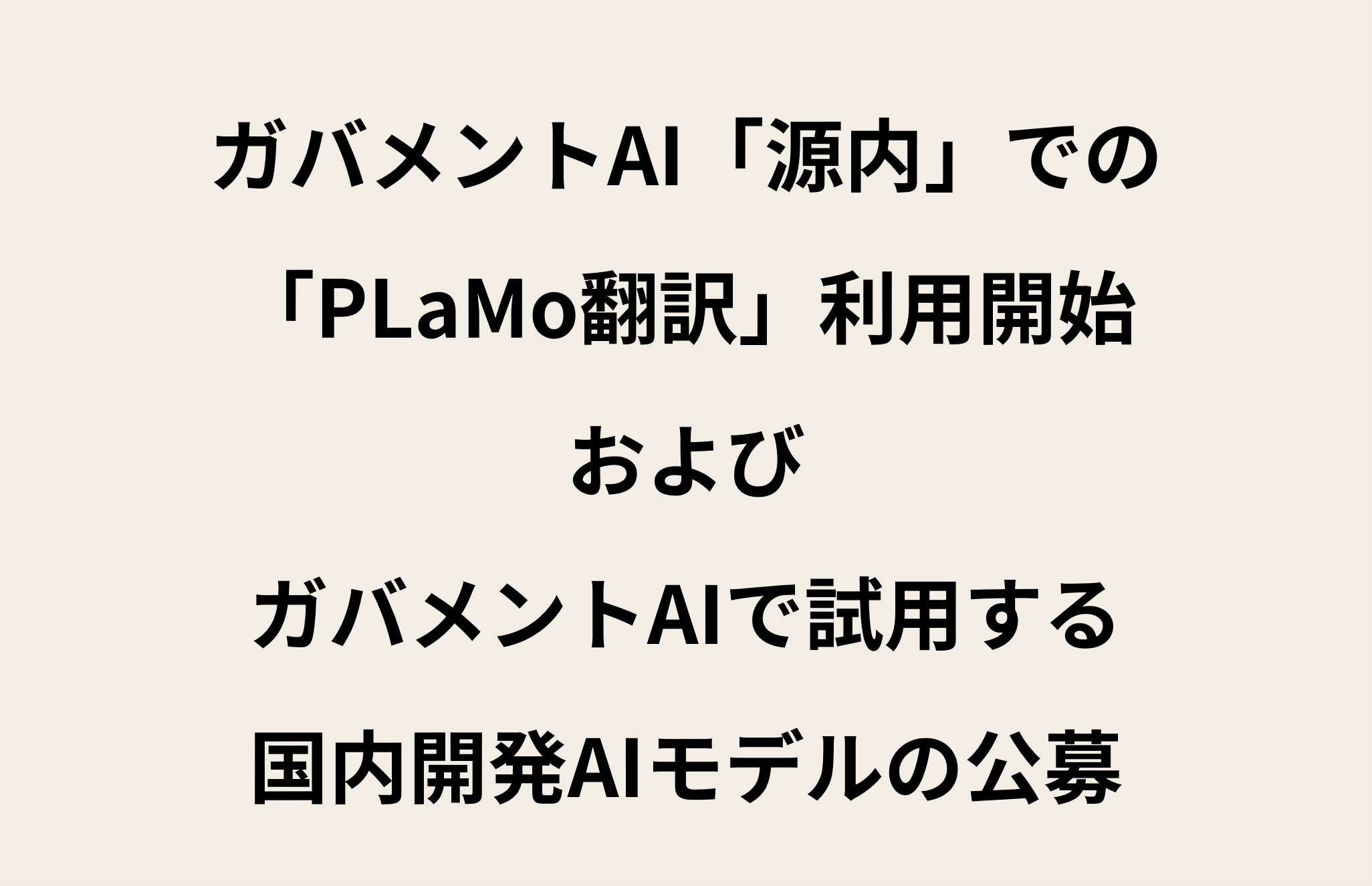 テキストで「ガバメントAI「源内」での「PLaMo翻訳」利用開始およびガバメントAIで試用する国内開発AIモデルの公募」と記載された画像