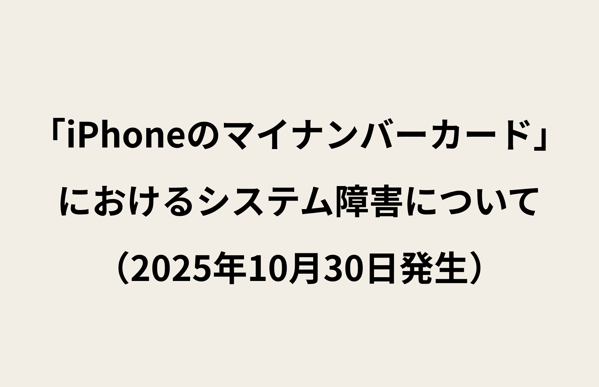 「「iPhoneのマイナンバーカード」におけるシステム障害について（2025年10月30日発生）」とテキストで記載された画像
