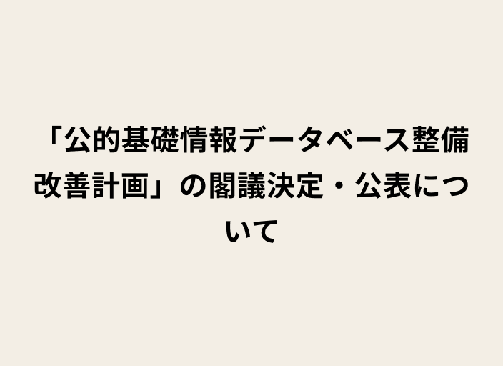 ベージュの背景に黒字で「公的基礎情報データベース整備改善計画」の閣議決定・公表 についてと書かれた画像