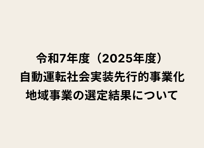 ベージュの背景に黒字で「令和7年度（2025年度）自動運転社会実装先行的事業化地域事業の選定結果について」と書かれたテキスト画像