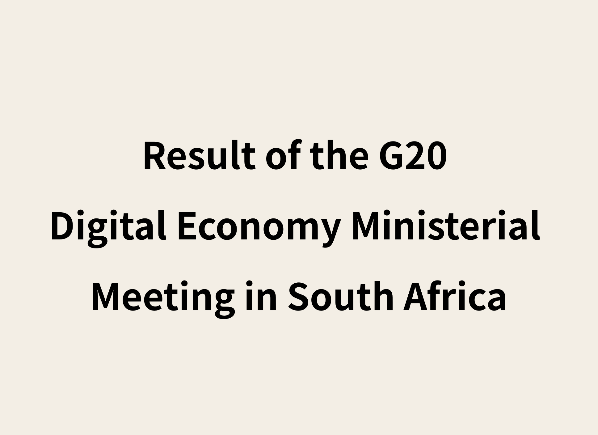 Image with black text on a beige background that reads “Result of the G20 Digital Economy Ministerial Meeting in South Africa”