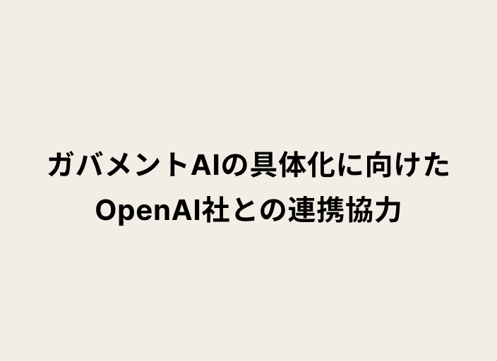 ベージュの背景に黒字のテキストでガバメントAIの具体化に向けたOpenAI社との連携協力と書かれた画像
